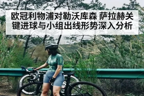 欧冠利物浦对勒沃库森 萨拉赫关键进球与小组出线形势深入分析