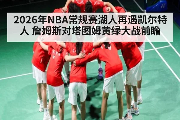 2026年NBA常规赛湖人再遇凯尔特人 詹姆斯对塔图姆黄绿大战前瞻