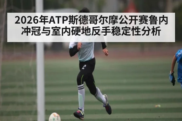 2026年ATP斯德哥尔摩公开赛鲁内冲冠与室内硬地反手稳定性分析