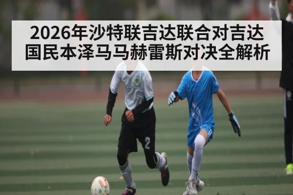 2026年沙特联吉达联合对吉达国民本泽马马赫雷斯对决全解析