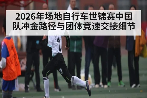 2026年场地自行车世锦赛中国队冲金路径与团体竞速交接细节
